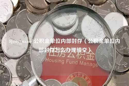 大庆公积金单位内部封存（公积金单位内部封存怎么办理续交）