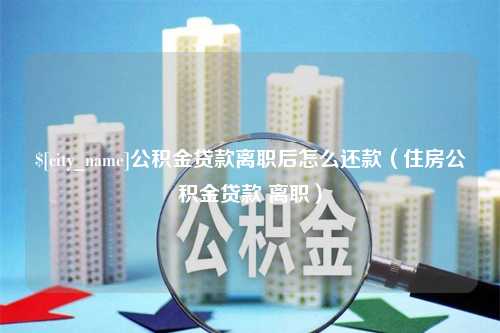 大庆公积金贷款离职后怎么还款（住房公积金贷款 离职）