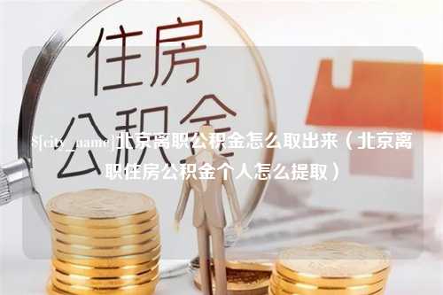 大庆北京离职公积金怎么取出来（北京离职住房公积金个人怎么提取）