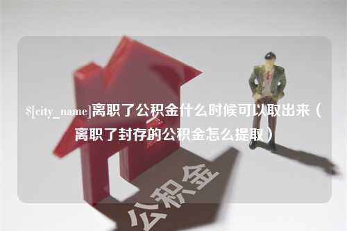 大庆离职了公积金什么时候可以取出来（离职了封存的公积金怎么提取）