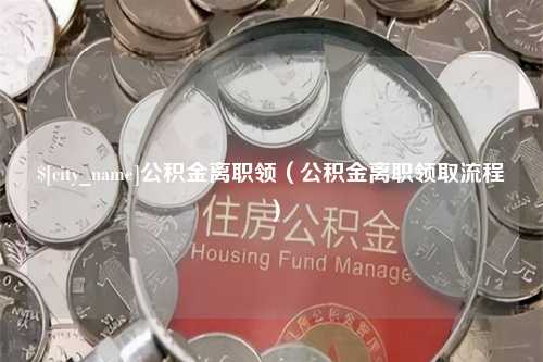 大庆公积金离职领（公积金离职领取流程）